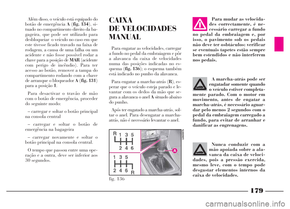 Lancia Thesis 2007 Manual de Uso e Manutenção (in Portuguese) 179
Além disso, o veículo está equipado do
botão de emergência A(fig. 134), si-
tuado no compartimento direito da ba-
gageira, que pode ser utilizado para
desbloqueiar o veículo no caso em que
Lancia Thesis 2007 Manual de Uso e Manutenção (in Portuguese) 179
Além disso, o veículo está equipado do
botão de emergência A(fig. 134), si-
tuado no compartimento direito da ba-
gageira, que pode ser utilizado para
desbloqueiar o veículo no caso em que