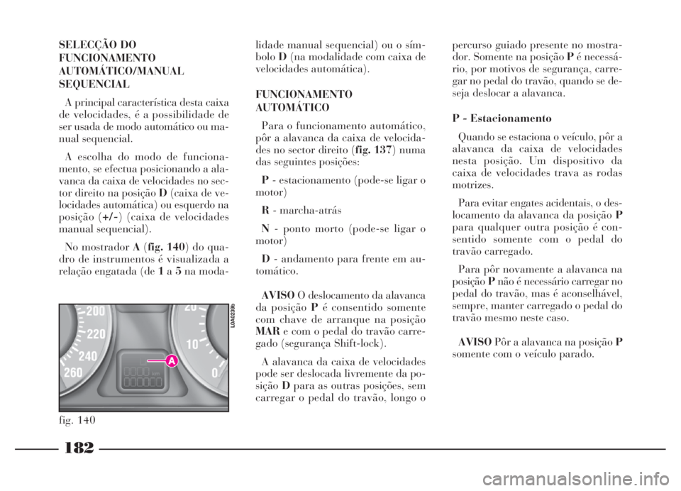 Lancia Thesis 2007 Manual de Uso e Manutenção (in Portuguese) 182
SELECÇÃO DO
FUNCIONAMENTO
AUTOMÁTICO/MANUAL
SEQUENCIAL
A principal característica desta caixa
de velocidades, é a possibilidade de
ser usada de modo automático ou ma-
nual sequencial.
A esc Lancia Thesis 2007 Manual de Uso e Manutenção (in Portuguese) 182
SELECÇÃO DO
FUNCIONAMENTO
AUTOMÁTICO/MANUAL
SEQUENCIAL
A principal característica desta caixa
de velocidades, é a possibilidade de
ser usada de modo automático ou ma-
nual sequencial.
A esc