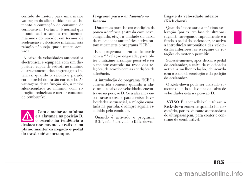 Lancia Thesis 2007 Manual de Uso e Manutenção (in Portuguese) 185
Programa para o andamento no
Inverno
Durante as partidas em condições de
pouca aderência (estrada com neve,
congelada, etc.), a unidade da caixa
de velocidades automática activa au-
tomaticame Lancia Thesis 2007 Manual de Uso e Manutenção (in Portuguese) 185
Programa para o andamento no
Inverno
Durante as partidas em condições de
pouca aderência (estrada com neve,
congelada, etc.), a unidade da caixa
de velocidades automática activa au-
tomaticame