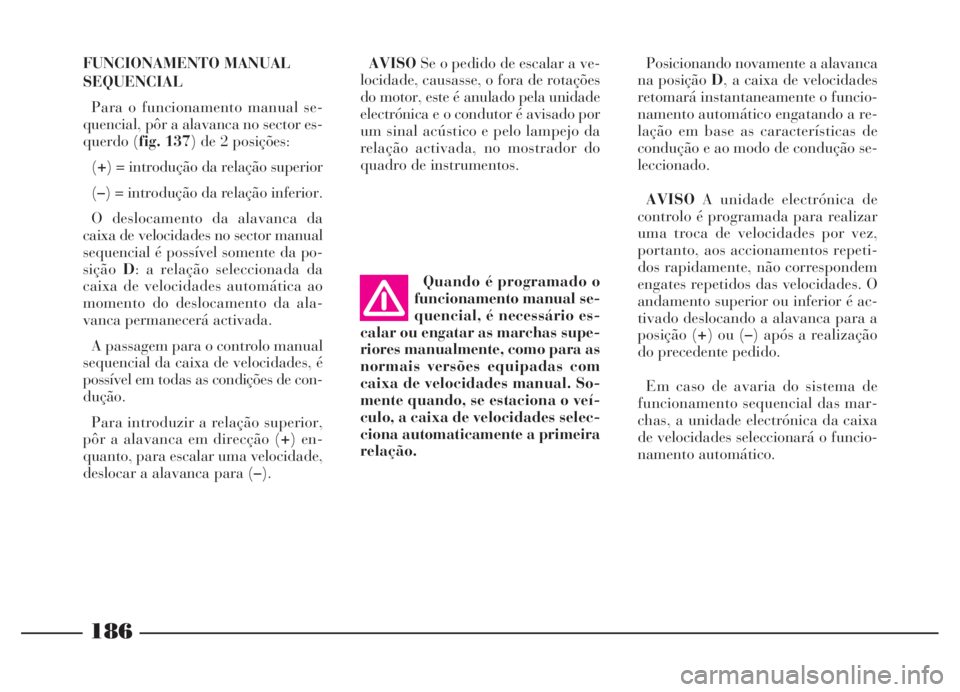 Lancia Thesis 2007 Manual de Uso e Manutenção (in Portuguese) 186
FUNCIONAMENTO MANUAL
SEQUENCIAL
Para o funcionamento manual se-
quencial, pôr a alavanca no sector es-
querdo (fig. 137) de 2 posições:
(+) = introdução da relação superior
(–) = introdu Lancia Thesis 2007 Manual de Uso e Manutenção (in Portuguese) 186
FUNCIONAMENTO MANUAL
SEQUENCIAL
Para o funcionamento manual se-
quencial, pôr a alavanca no sector es-
querdo (fig. 137) de 2 posições:
(+) = introdução da relação superior
(–) = introdu
