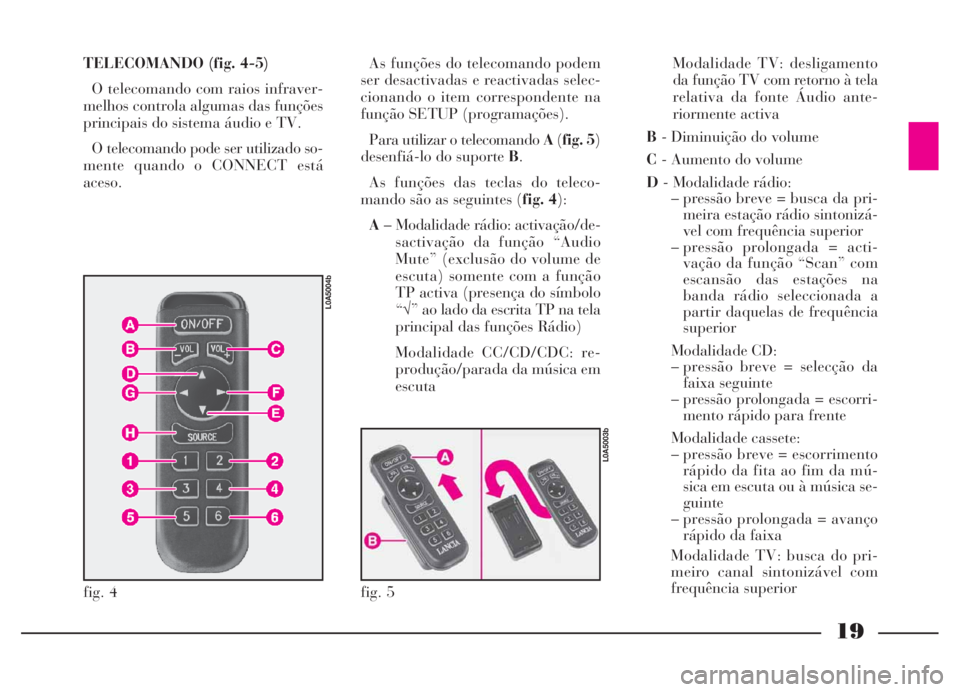 Lancia Thesis 2007 Manual de Uso e Manutenção (in Portuguese) 19
TELECOMANDO (fig. 4-5)
O telecomando com raios infraver-
melhos controla algumas das funções
principais do sistema áudio e TV.
O telecomando pode ser utilizado so-
mente quando o CONNECT está
a Lancia Thesis 2007 Manual de Uso e Manutenção (in Portuguese) 19
TELECOMANDO (fig. 4-5)
O telecomando com raios infraver-
melhos controla algumas das funções
principais do sistema áudio e TV.
O telecomando pode ser utilizado so-
mente quando o CONNECT está
a