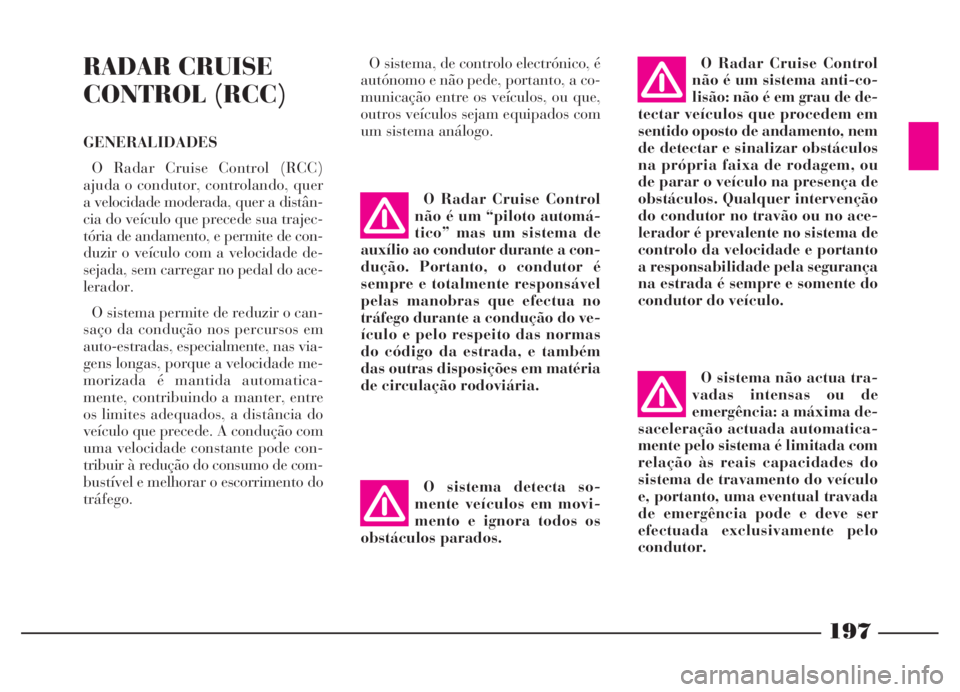 Lancia Thesis 2007 Manual de Uso e Manutenção (in Portuguese) 197
RADAR CRUISE
CONTROL (RCC)
GENERALIDADES
O Radar Cruise Control (RCC)
ajuda o condutor, controlando, quer
a velocidade moderada, quer a distân-
cia do veículo que precede sua trajec-
tória de a Lancia Thesis 2007 Manual de Uso e Manutenção (in Portuguese) 197
RADAR CRUISE
CONTROL (RCC)
GENERALIDADES
O Radar Cruise Control (RCC)
ajuda o condutor, controlando, quer
a velocidade moderada, quer a distân-
cia do veículo que precede sua trajec-
tória de a