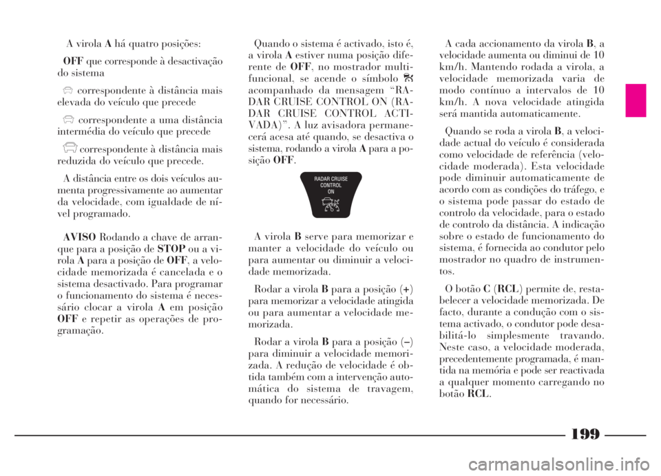 Lancia Thesis 2007 Manual de Uso e Manutenção (in Portuguese) A virola Ahá quatro posições:
OFFque corresponde à desactivação
do sistema
xcorrespondente à distância mais
elevada do veículo que precede
xcorrespondente a uma distância
intermédia do veí Lancia Thesis 2007 Manual de Uso e Manutenção (in Portuguese) A virola Ahá quatro posições:
OFFque corresponde à desactivação
do sistema
xcorrespondente à distância mais
elevada do veículo que precede
xcorrespondente a uma distância
intermédia do veí