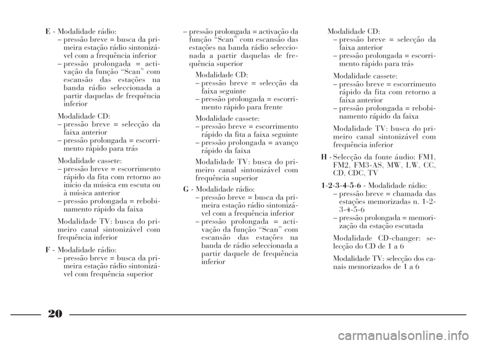 Lancia Thesis 2007 Manual de Uso e Manutenção (in Portuguese) 20
E- Modalidade rádio:
– pressão breve = busca da pri-
meira estação rádio sintonizá-
vel com a frequência inferior
– pressão prolongada = acti-
vação da função “Scan” com
escans Lancia Thesis 2007 Manual de Uso e Manutenção (in Portuguese) 20
E- Modalidade rádio:
– pressão breve = busca da pri-
meira estação rádio sintonizá-
vel com a frequência inferior
– pressão prolongada = acti-
vação da função “Scan” com
escans