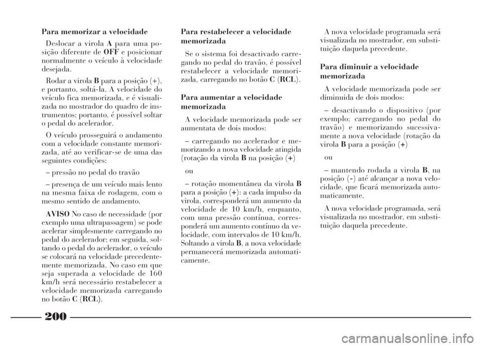 Lancia Thesis 2007 Manual de Uso e Manutenção (in Portuguese) 200
Para memorizar a velocidade
Deslocar a virola Apara uma po-
sição diferente de OFFe posicionar
normalmente o veículo à velocidade
desejada.
Rodar a virola Bpara a posição (+),
e portanto, so Lancia Thesis 2007 Manual de Uso e Manutenção (in Portuguese) 200
Para memorizar a velocidade
Deslocar a virola Apara uma po-
sição diferente de OFFe posicionar
normalmente o veículo à velocidade
desejada.
Rodar a virola Bpara a posição (+),
e portanto, so