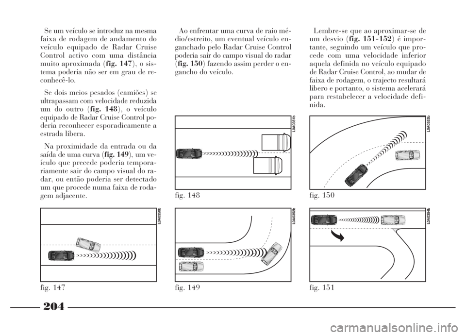 Lancia Thesis 2007 Manual de Uso e Manutenção (in Portuguese) 204
fig. 147
L0A0350b
fig. 149
L0A0352b
fig. 148
L0A0351b
fig. 150
L0A0353b
fig. 151
L0A0354b
Se um veículo se introduz na mesma
faixa de rodagem de andamento do
veículo equipado de Radar Cruise
Con Lancia Thesis 2007 Manual de Uso e Manutenção (in Portuguese) 204
fig. 147
L0A0350b
fig. 149
L0A0352b
fig. 148
L0A0351b
fig. 150
L0A0353b
fig. 151
L0A0354b
Se um veículo se introduz na mesma
faixa de rodagem de andamento do
veículo equipado de Radar Cruise
Con