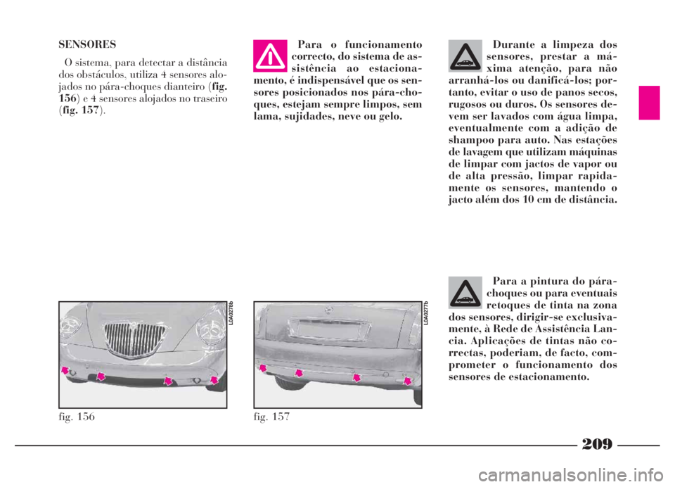 Lancia Thesis 2007 Manual de Uso e Manutenção (in Portuguese) SENSORES
O sistema, para detectar a distância
dos obstáculos, utiliza 4 sensores alo-
jados no pára-choques dianteiro (fig.
156) e 4 sensores alojados no traseiro
(fig. 157).Para o funcionamento
co Lancia Thesis 2007 Manual de Uso e Manutenção (in Portuguese) SENSORES
O sistema, para detectar a distância
dos obstáculos, utiliza 4 sensores alo-
jados no pára-choques dianteiro (fig.
156) e 4 sensores alojados no traseiro
(fig. 157).Para o funcionamento
co