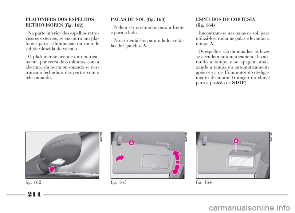 Lancia Thesis 2007 Manual de Uso e Manutenção (in Portuguese) 214
PLAFONIERS DOS ESPELHOS
RETROVISORES (fig. 162)
Na parte inferior dos espelhos retro-
visores externos, se encontra um pla-
fonier para a iluminação da zona de
subida/descida do veículo.
O plaf Lancia Thesis 2007 Manual de Uso e Manutenção (in Portuguese) 214
PLAFONIERS DOS ESPELHOS
RETROVISORES (fig. 162)
Na parte inferior dos espelhos retro-
visores externos, se encontra um pla-
fonier para a iluminação da zona de
subida/descida do veículo.
O plaf