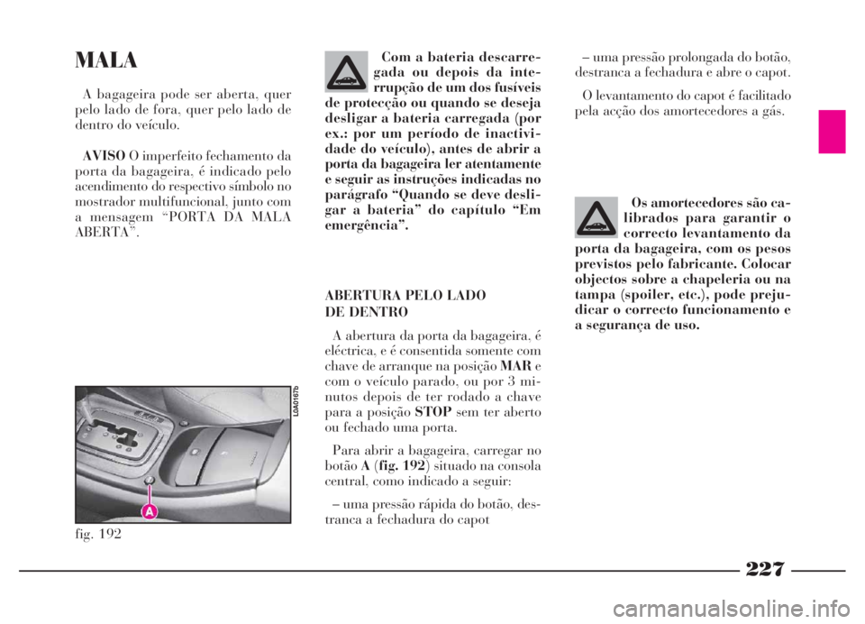 Lancia Thesis 2007 Manual de Uso e Manutenção (in Portuguese) 227
MALA
A bagageira pode ser aberta, quer
pelo lado de fora, quer pelo lado de
dentro do veículo.
AVISOO imperfeito fechamento da
porta da bagageira, é indicado pelo
acendimento do respectivo símb Lancia Thesis 2007 Manual de Uso e Manutenção (in Portuguese) 227
MALA
A bagageira pode ser aberta, quer
pelo lado de fora, quer pelo lado de
dentro do veículo.
AVISOO imperfeito fechamento da
porta da bagageira, é indicado pelo
acendimento do respectivo símb