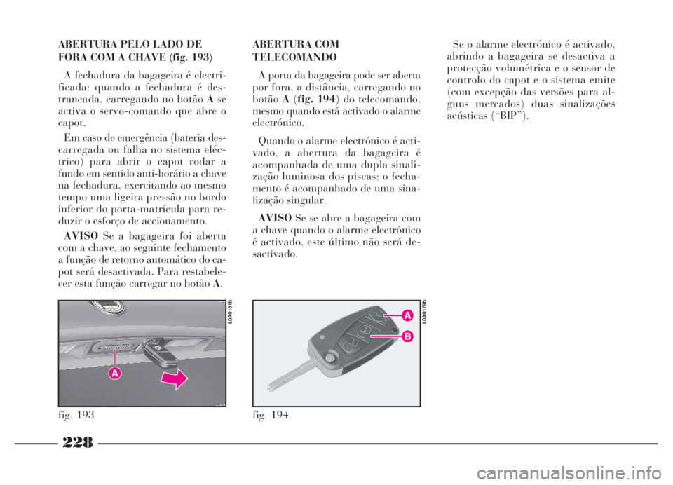 Lancia Thesis 2007 Manual de Uso e Manutenção (in Portuguese) 228
ABERTURA PELO LADO DE
FORA COM A CHAVE (fig. 193)
A fechadura da bagageira é electri-
ficada: quando a fechadura é des-
trancada, carregando no botão Ase
activa o servo-comando que abre o
capot Lancia Thesis 2007 Manual de Uso e Manutenção (in Portuguese) 228
ABERTURA PELO LADO DE
FORA COM A CHAVE (fig. 193)
A fechadura da bagageira é electri-
ficada: quando a fechadura é des-
trancada, carregando no botão Ase
activa o servo-comando que abre o
capot