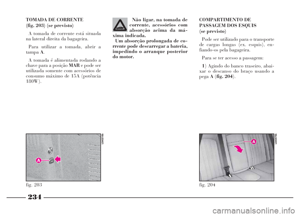 Lancia Thesis 2007 Manual de Uso e Manutenção (in Portuguese) 234
TOMADA DE CORRENTE
(fig. 203) (se previsto)
A tomada de corrente está situada
na lateral direita da bagageira.
Para utilizar a tomada, abrir a
tampaA.
A tomada é alimentada rodando a
chave pa Lancia Thesis 2007 Manual de Uso e Manutenção (in Portuguese) 234
TOMADA DE CORRENTE
(fig. 203) (se previsto)
A tomada de corrente está situada
na lateral direita da bagageira.
Para utilizar a tomada, abrir a
tampaA.
A tomada é alimentada rodando a
chave pa
