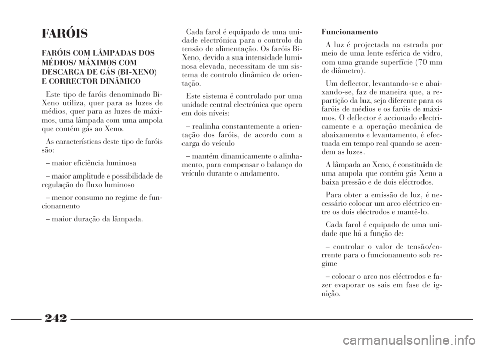 Lancia Thesis 2007 Manual de Uso e Manutenção (in Portuguese) FARÓIS
FARÓIS COM LÂMPADAS DOS
MÉDIOS/ MÁXIMOS COM
DESCARGA DE GÁS (BI-XENO)
E CORRECTOR DINÂMICO
Este tipo de faróis denominado Bi-
Xeno utiliza, quer para as luzes de
médios, quer para as Lancia Thesis 2007 Manual de Uso e Manutenção (in Portuguese) FARÓIS
FARÓIS COM LÂMPADAS DOS
MÉDIOS/ MÁXIMOS COM
DESCARGA DE GÁS (BI-XENO)
E CORRECTOR DINÂMICO
Este tipo de faróis denominado Bi-
Xeno utiliza, quer para as luzes de
médios, quer para as