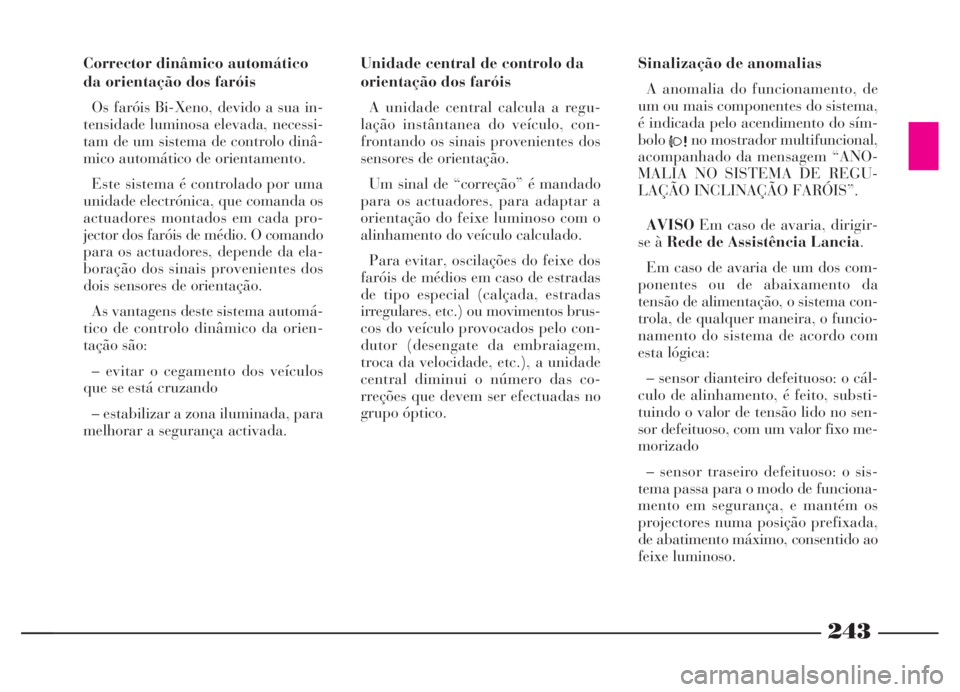 Lancia Thesis 2007 Manual de Uso e Manutenção (in Portuguese) 243
243
Corrector dinâmico automático
da orientação dos faróis
Os faróis Bi-Xeno, devido a sua in-
tensidade luminosa elevada, necessi-
tam de um sistema de controlo dinâ-
mico automático de o Lancia Thesis 2007 Manual de Uso e Manutenção (in Portuguese) 243
243
Corrector dinâmico automático
da orientação dos faróis
Os faróis Bi-Xeno, devido a sua in-
tensidade luminosa elevada, necessi-
tam de um sistema de controlo dinâ-
mico automático de o