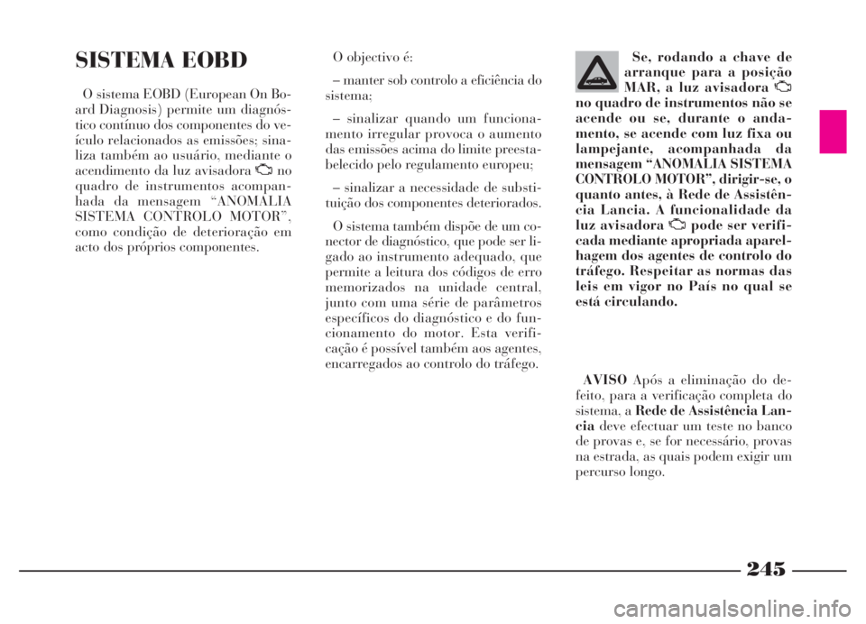 Lancia Thesis 2007 Manual de Uso e Manutenção (in Portuguese) 245
SISTEMA EOBD
O sistema EOBD (European On Bo-
ard Diagnosis) permite um diagnós-
tico contínuo dos componentes do ve-
ículo relacionados as emissões; sina-
liza também ao usuário, mediante o
Lancia Thesis 2007 Manual de Uso e Manutenção (in Portuguese) 245
SISTEMA EOBD
O sistema EOBD (European On Bo-
ard Diagnosis) permite um diagnós-
tico contínuo dos componentes do ve-
ículo relacionados as emissões; sina-
liza também ao usuário, mediante o