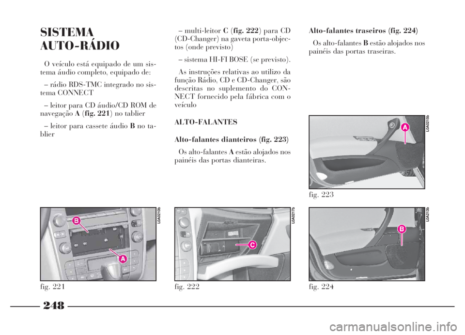 Lancia Thesis 2007 Manual de Uso e Manutenção (in Portuguese) 248
fig. 224
L0A213b
SISTEMA
AUTO-RÁDIO
O veículo está equipado de um sis-
tema áudio completo, equipado de:
– rádio RDS-TMC integrado no sis-
tema CONNECT
– leitor para CD áudio/CD ROM de
n Lancia Thesis 2007 Manual de Uso e Manutenção (in Portuguese) 248
fig. 224
L0A213b
SISTEMA
AUTO-RÁDIO
O veículo está equipado de um sis-
tema áudio completo, equipado de:
– rádio RDS-TMC integrado no sis-
tema CONNECT
– leitor para CD áudio/CD ROM de
n