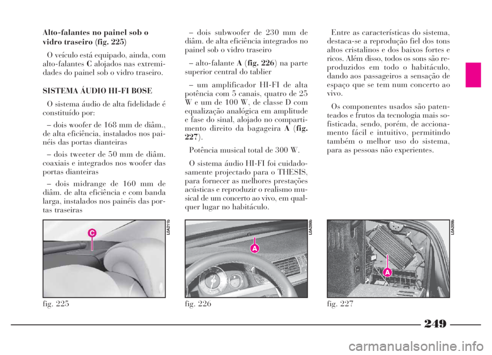 Lancia Thesis 2007 Manual de Uso e Manutenção (in Portuguese) 249
fig. 226
L0A286b
Alto-falantes no painel sob o
vidro traseiro (fig. 225)
O veículo está equipado, ainda, com
alto-falantesCalojados nas extremi-
dades do painel sob o vidro traseiro.
SISTEMA ÁU Lancia Thesis 2007 Manual de Uso e Manutenção (in Portuguese) 249
fig. 226
L0A286b
Alto-falantes no painel sob o
vidro traseiro (fig. 225)
O veículo está equipado, ainda, com
alto-falantesCalojados nas extremi-
dades do painel sob o vidro traseiro.
SISTEMA ÁU