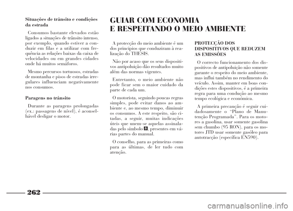 Lancia Thesis 2007 Manual de Uso e Manutenção (in Portuguese) 262
Situações de trânsito e condições
da estrada
Consumos bastante elevados estão
ligados a situações de trânsito intenso,
por exemplo, quando estiver a con-
duzir em filas e a utilizar com f Lancia Thesis 2007 Manual de Uso e Manutenção (in Portuguese) 262
Situações de trânsito e condições
da estrada
Consumos bastante elevados estão
ligados a situações de trânsito intenso,
por exemplo, quando estiver a con-
duzir em filas e a utilizar com f