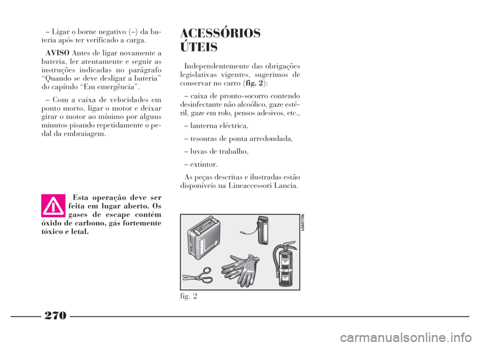 Lancia Thesis 2007 Manual de Uso e Manutenção (in Portuguese) 270
– Ligar o borne negativo (–) da ba-
teria após ter verificado a carga.
AVISOAntes de ligar novamente a
bateria, ler atentamente e seguir as
instruções indicadas no parágrafo
“Quando se d Lancia Thesis 2007 Manual de Uso e Manutenção (in Portuguese) 270
– Ligar o borne negativo (–) da ba-
teria após ter verificado a carga.
AVISOAntes de ligar novamente a
bateria, ler atentamente e seguir as
instruções indicadas no parágrafo
“Quando se d