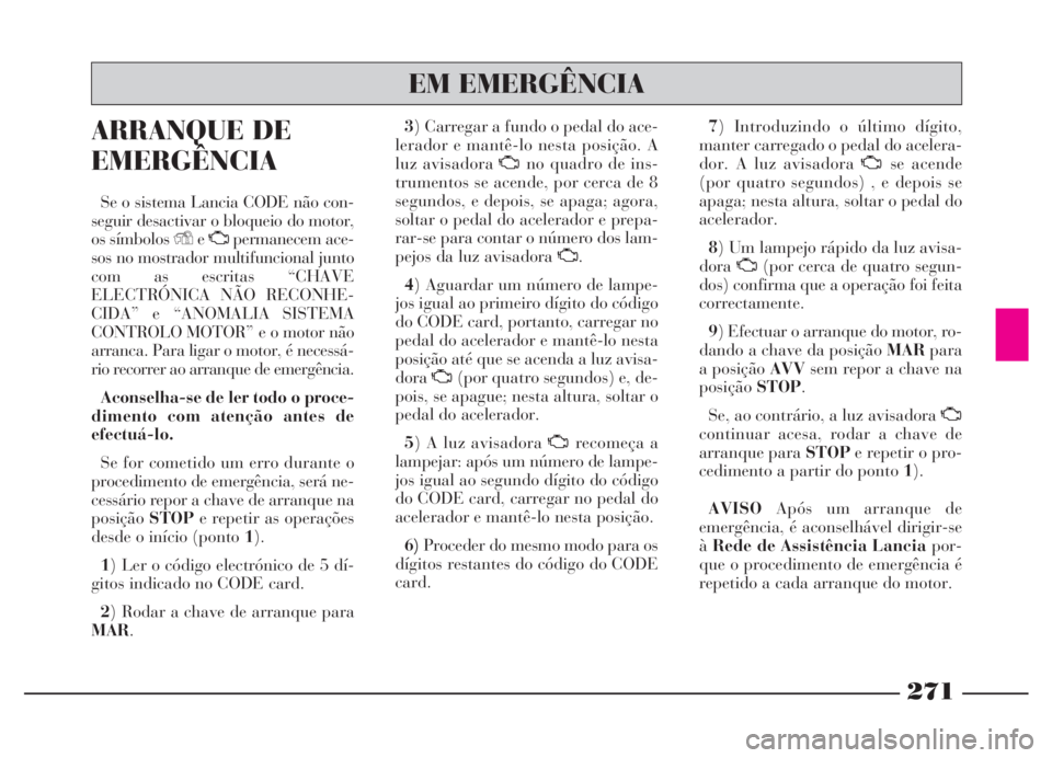 Lancia Thesis 2007 Manual de Uso e Manutenção (in Portuguese) 271
ARRANQUE DE
EMERGÊNCIA
Se o sistema Lancia CODE não con-
seguir desactivar o bloqueio do motor,
os símbolos YeUpermanecem ace-
sos no mostrador multifuncional junto
com as escritas “CHAVE
ELE Lancia Thesis 2007 Manual de Uso e Manutenção (in Portuguese) 271
ARRANQUE DE
EMERGÊNCIA
Se o sistema Lancia CODE não con-
seguir desactivar o bloqueio do motor,
os símbolos YeUpermanecem ace-
sos no mostrador multifuncional junto
com as escritas “CHAVE
ELE