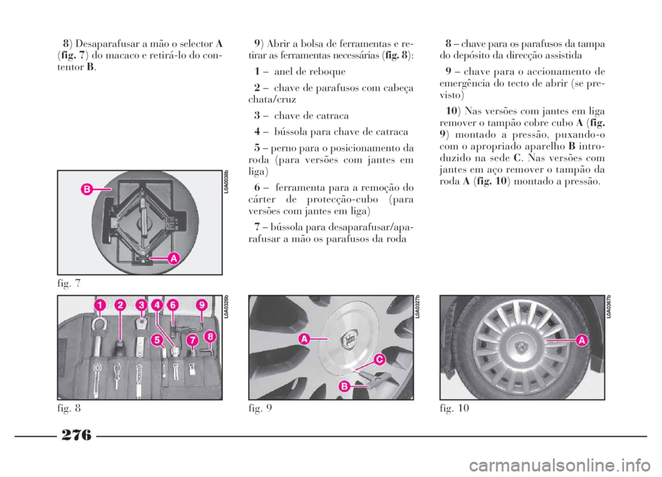 Lancia Thesis 2007 Manual de Uso e Manutenção (in Portuguese) 276
8) Desaparafusar a mão o selector A
(fig. 7) do macaco e retirá-lo do con-
tentorB.9) Abrir a bolsa de ferramentas e re-
tirar as ferramentas necessárias (fig. 8):
1– anel de reboque
2– c Lancia Thesis 2007 Manual de Uso e Manutenção (in Portuguese) 276
8) Desaparafusar a mão o selector A
(fig. 7) do macaco e retirá-lo do con-
tentorB.9) Abrir a bolsa de ferramentas e re-
tirar as ferramentas necessárias (fig. 8):
1– anel de reboque
2– c