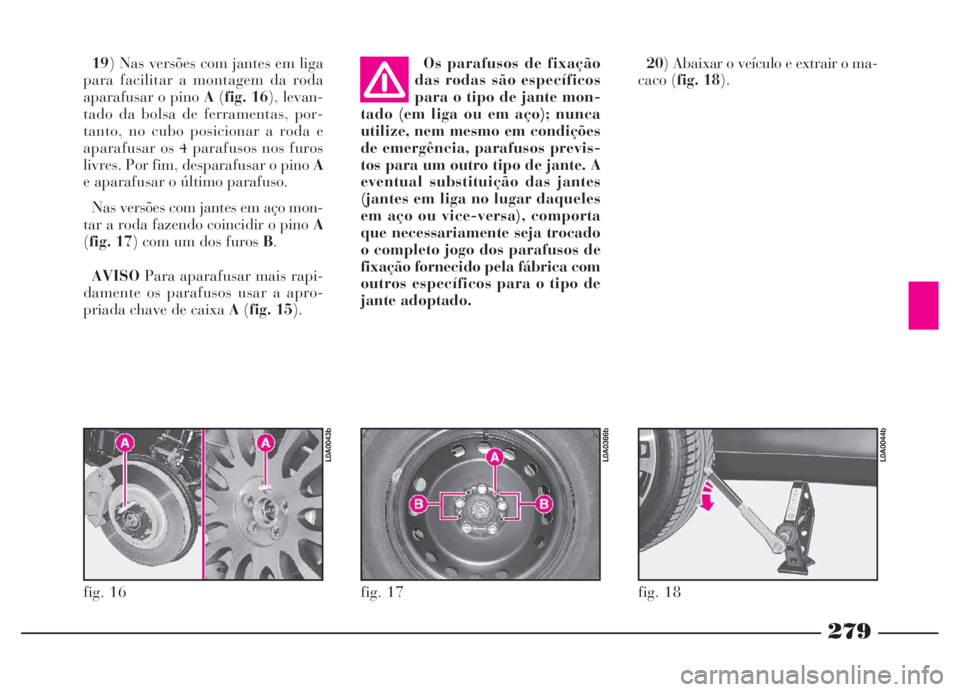 Lancia Thesis 2007 Manual de Uso e Manutenção (in Portuguese) 279
19) Nas versões com jantes em liga
para facilitar a montagem da roda
aparafusar o pino A(fig. 16), levan-
tado da bolsa de ferramentas, por-
tanto, no cubo posicionar a roda e
aparafusar os 4 par Lancia Thesis 2007 Manual de Uso e Manutenção (in Portuguese) 279
19) Nas versões com jantes em liga
para facilitar a montagem da roda
aparafusar o pino A(fig. 16), levan-
tado da bolsa de ferramentas, por-
tanto, no cubo posicionar a roda e
aparafusar os 4 par