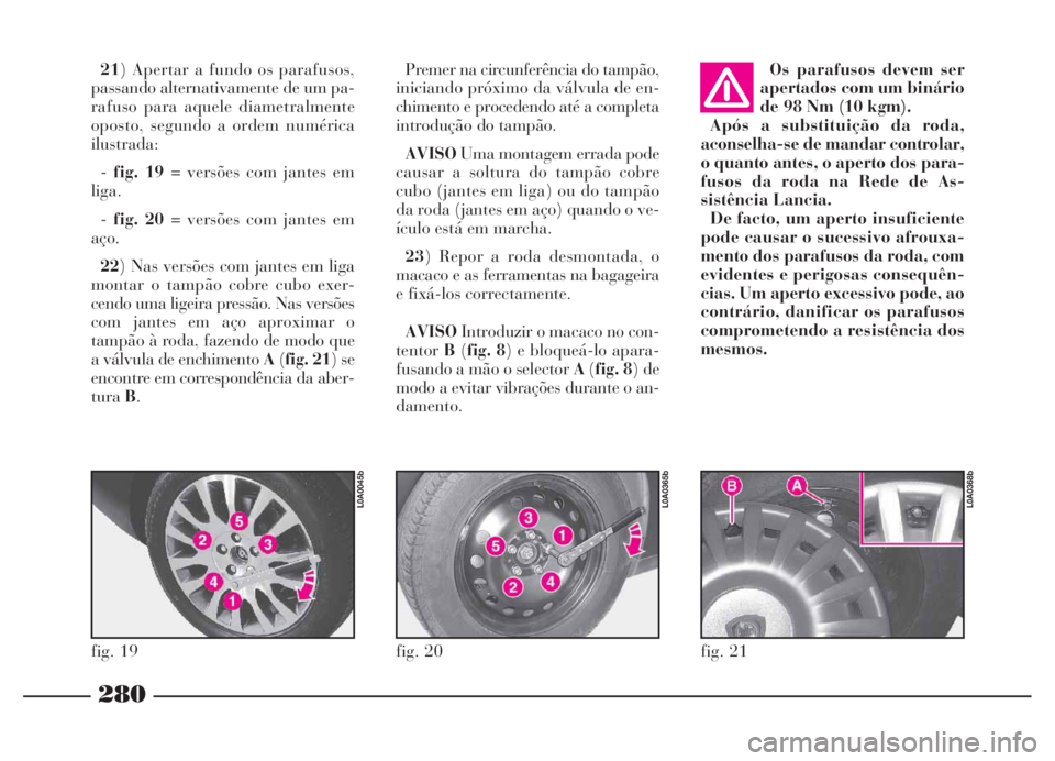 Lancia Thesis 2007 Manual de Uso e Manutenção (in Portuguese) 280
Os parafusos devem ser
apertados com um binário
de 98 Nm (10 kgm).
Após a substituição da roda,
aconselha-se de mandar controlar,
o quanto antes, o aperto dos para-
fusos da roda na Rede de As Lancia Thesis 2007 Manual de Uso e Manutenção (in Portuguese) 280
Os parafusos devem ser
apertados com um binário
de 98 Nm (10 kgm).
Após a substituição da roda,
aconselha-se de mandar controlar,
o quanto antes, o aperto dos para-
fusos da roda na Rede de As