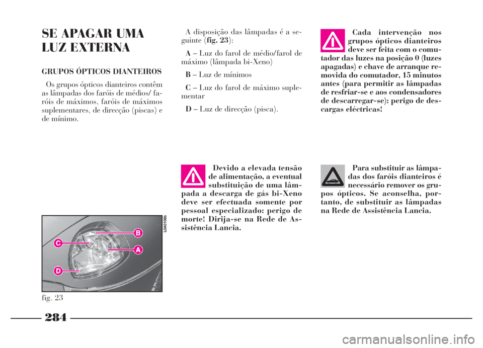 Lancia Thesis 2007 Manual de Uso e Manutenção (in Portuguese) 284
SE APAGAR UMA
LUZ EXTERNA
GRUPOS ÓPTICOS DIANTEIROS
Os grupos ópticos dianteiros contêm
as lâmpadas dos faróis de médios/ fa-
róis de máximos, faróis de máximos
suplementares, de direcç Lancia Thesis 2007 Manual de Uso e Manutenção (in Portuguese) 284
SE APAGAR UMA
LUZ EXTERNA
GRUPOS ÓPTICOS DIANTEIROS
Os grupos ópticos dianteiros contêm
as lâmpadas dos faróis de médios/ fa-
róis de máximos, faróis de máximos
suplementares, de direcç