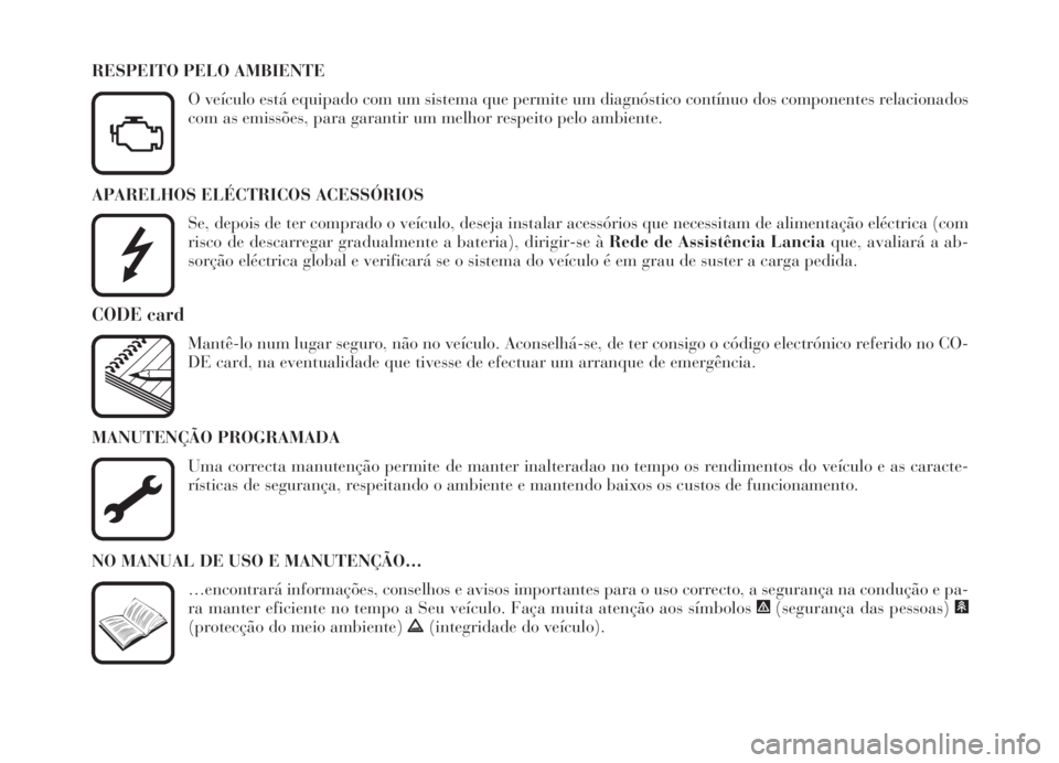 Lancia Thesis 2007  Manual de Uso e Manutenção (in Portuguese) APARELHOS ELÉCTRICOS ACESSÓRIOS
Se, depois de ter comprado o veículo, deseja instalar acessórios que necessitam de alimentação eléctrica (com
risco de descarregar gradualmente a bateria), dirig