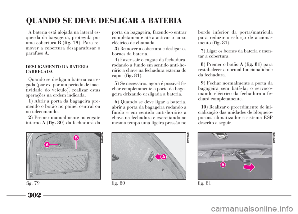 Lancia Thesis 2007 Manual de Uso e Manutenção (in Portuguese) 302
QUANDO SE DEVE DESLIGAR A BATERIA
A bateria está alojada na lateral es-
querda da bagageira, protegida por
uma coberturaB(fig. 79). Para re-
mover a cobertura desaparafusar o
parafusoA.
DESLIGAME Lancia Thesis 2007 Manual de Uso e Manutenção (in Portuguese) 302
QUANDO SE DEVE DESLIGAR A BATERIA
A bateria está alojada na lateral es-
querda da bagageira, protegida por
uma coberturaB(fig. 79). Para re-
mover a cobertura desaparafusar o
parafusoA.
DESLIGAME