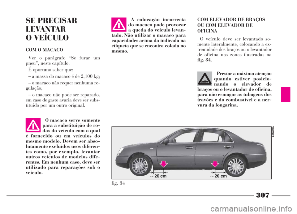 Lancia Thesis 2007 Manual de Uso e Manutenção (in Portuguese) 307
COM ELEVADOR DE BRAÇOS
OU COM ELEVADOR DE
OFICINA
O veículo deve ser levantado so-
mente lateralmente, colocando a ex-
tremidade dos braços ou o levantador
de oficina nas zonas ilustradas na
f Lancia Thesis 2007 Manual de Uso e Manutenção (in Portuguese) 307
COM ELEVADOR DE BRAÇOS
OU COM ELEVADOR DE
OFICINA
O veículo deve ser levantado so-
mente lateralmente, colocando a ex-
tremidade dos braços ou o levantador
de oficina nas zonas ilustradas na
f