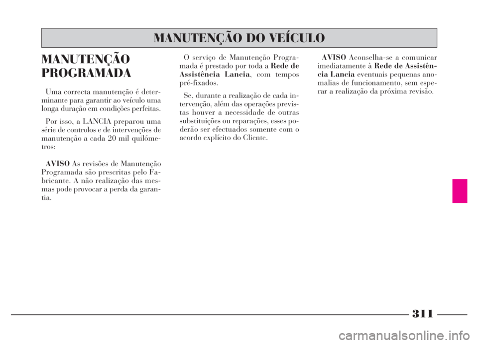 Lancia Thesis 2007 Manual de Uso e Manutenção (in Portuguese) 311
MANUTENÇÃO
PROGRAMADA
Uma correcta manutenção é deter-
minante para garantir ao veículo uma
longa duração em condições perfeitas.
Por isso, a LANCIA preparou uma
série de controlos e de Lancia Thesis 2007 Manual de Uso e Manutenção (in Portuguese) 311
MANUTENÇÃO
PROGRAMADA
Uma correcta manutenção é deter-
minante para garantir ao veículo uma
longa duração em condições perfeitas.
Por isso, a LANCIA preparou uma
série de controlos e de