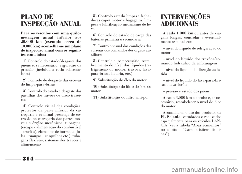 Lancia Thesis 2007 Manual de Uso e Manutenção (in Portuguese) 314
INTERVENÇÕES
ADICIONAIS
A cada 1.000 kmou antes de via-
gens longas, controlar e eventual-
mente restabelecer:
– nível do líquido de refrigeração do
motor
– nível do líquido dos travõ Lancia Thesis 2007 Manual de Uso e Manutenção (in Portuguese) 314
INTERVENÇÕES
ADICIONAIS
A cada 1.000 kmou antes de via-
gens longas, controlar e eventual-
mente restabelecer:
– nível do líquido de refrigeração do
motor
– nível do líquido dos travõ