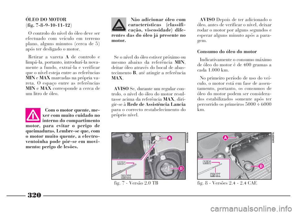 Lancia Thesis 2007 Manual de Uso e Manutenção (in Portuguese) 320
AVISODepois de ter adicionado o
óleo, antes de verificar o nível, deixar
rodar o motor por alguns segundos e
esperar alguns minuto após a para-
gem.
Consumo do óleo do motor
Indicativamente o Lancia Thesis 2007 Manual de Uso e Manutenção (in Portuguese) 320
AVISODepois de ter adicionado o
óleo, antes de verificar o nível, deixar
rodar o motor por alguns segundos e
esperar alguns minuto após a para-
gem.
Consumo do óleo do motor
Indicativamente o
