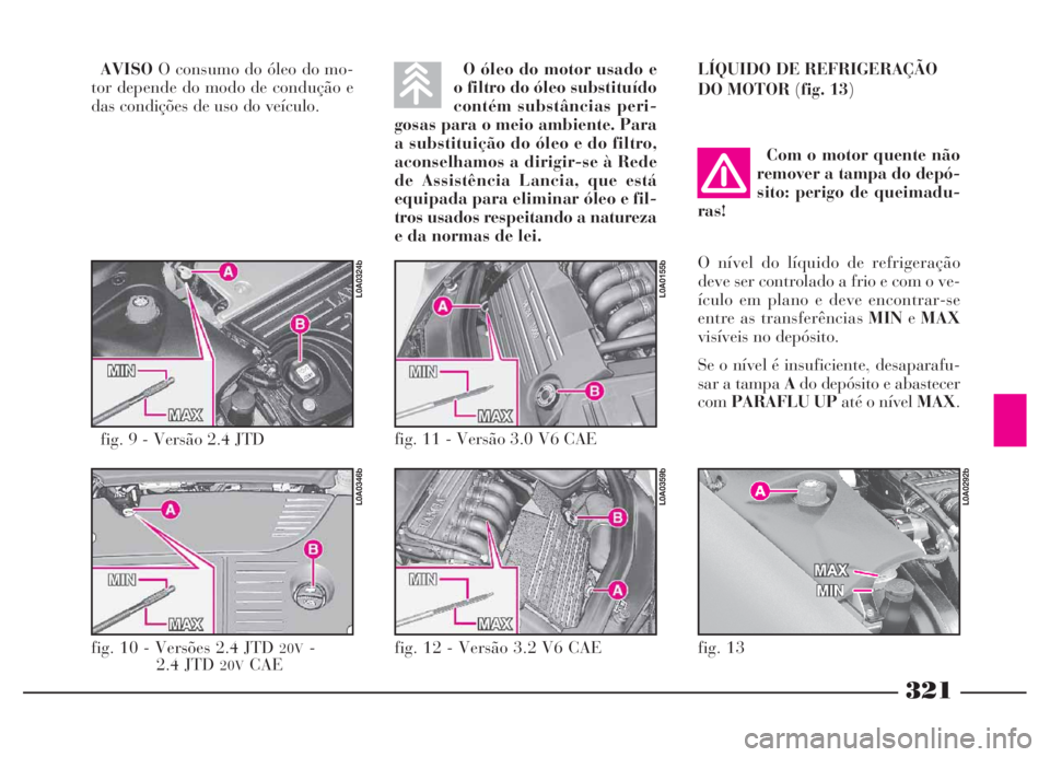 Lancia Thesis 2007 Manual de Uso e Manutenção (in Portuguese) 321
AVISOO consumo do óleo do mo-
tor depende do modo de condução e
das condições de uso do veículo.O óleo do motor usado e
o filtro do óleo substituído
contém substâncias peri-
gosas para Lancia Thesis 2007 Manual de Uso e Manutenção (in Portuguese) 321
AVISOO consumo do óleo do mo-
tor depende do modo de condução e
das condições de uso do veículo.O óleo do motor usado e
o filtro do óleo substituído
contém substâncias peri-
gosas para