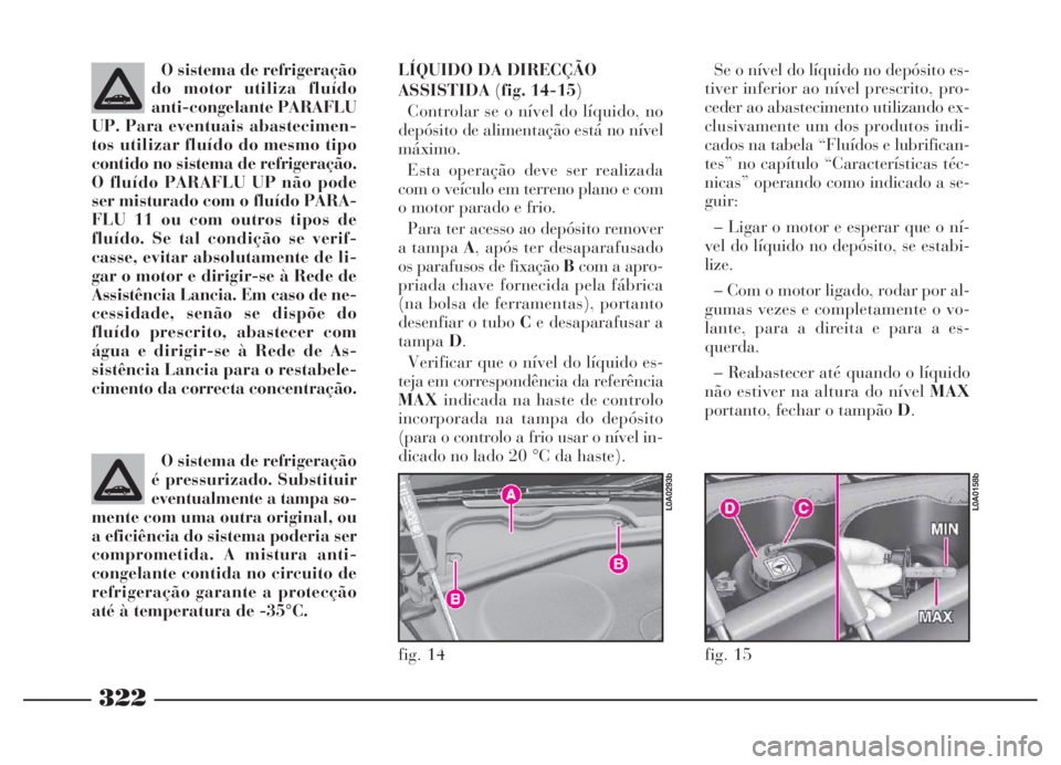 Lancia Thesis 2007 Manual de Uso e Manutenção (in Portuguese) 322
fig. 14
L0A0293b
fig. 15
L0A0158b
O sistema de refrigeração
do motor utiliza fluído
anti-congelante PARAFLU
UP. Para eventuais abastecimen-
tos utilizar fluído do mesmo tipo
contido no sistema Lancia Thesis 2007 Manual de Uso e Manutenção (in Portuguese) 322
fig. 14
L0A0293b
fig. 15
L0A0158b
O sistema de refrigeração
do motor utiliza fluído
anti-congelante PARAFLU
UP. Para eventuais abastecimen-
tos utilizar fluído do mesmo tipo
contido no sistema