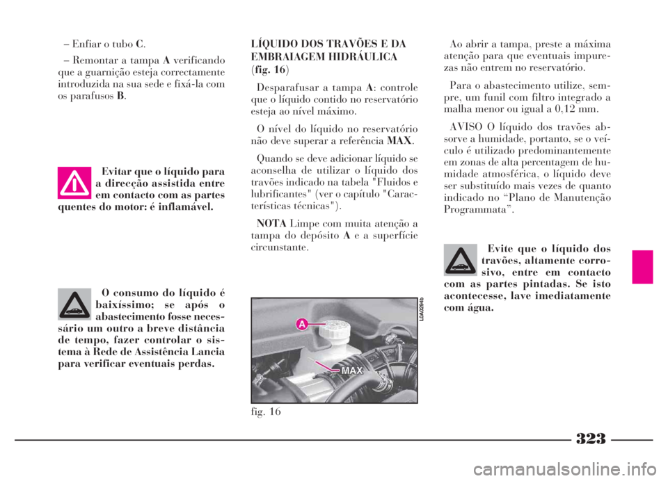 Lancia Thesis 2007 Manual de Uso e Manutenção (in Portuguese) 323
O consumo do líquido é
baixíssimo; se após o
abastecimento fosse neces-
sário um outro a breve distância
de tempo, fazer controlar o sis-
tema à Rede de Assistência Lancia
para verificar e Lancia Thesis 2007 Manual de Uso e Manutenção (in Portuguese) 323
O consumo do líquido é
baixíssimo; se após o
abastecimento fosse neces-
sário um outro a breve distância
de tempo, fazer controlar o sis-
tema à Rede de Assistência Lancia
para verificar e