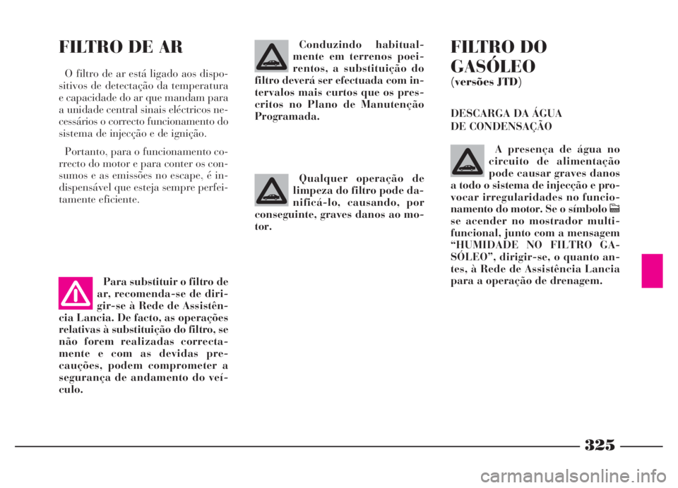 Lancia Thesis 2007 Manual de Uso e Manutenção (in Portuguese) 325
FILTRO DE AR
O filtro de ar está ligado aos dispo-
sitivos de detectação da temperatura
e capacidade do ar que mandam para
a unidade central sinais eléctricos ne-
cessários o correcto funcion Lancia Thesis 2007 Manual de Uso e Manutenção (in Portuguese) 325
FILTRO DE AR
O filtro de ar está ligado aos dispo-
sitivos de detectação da temperatura
e capacidade do ar que mandam para
a unidade central sinais eléctricos ne-
cessários o correcto funcion