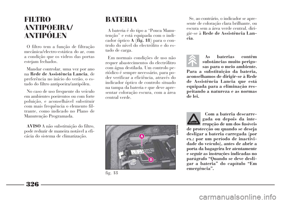 Lancia Thesis 2007 Manual de Uso e Manutenção (in Portuguese) 326
As baterias contêm
substâncias muito perigo-
sas para o meio ambiente.
Para a substituição da bateria,
aconselhamos de dirigir-se à Rede
de Assistência Lancia que está
equipada para a elimi Lancia Thesis 2007 Manual de Uso e Manutenção (in Portuguese) 326
As baterias contêm
substâncias muito perigo-
sas para o meio ambiente.
Para a substituição da bateria,
aconselhamos de dirigir-se à Rede
de Assistência Lancia que está
equipada para a elimi