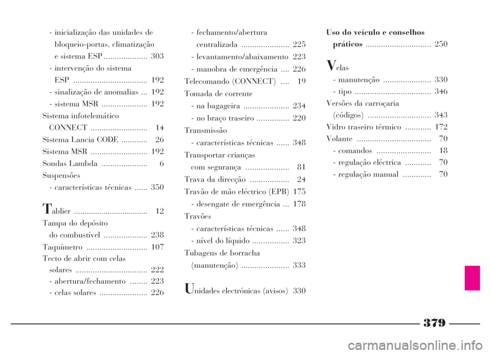 Lancia Thesis 2007 Manual de Uso e Manutenção (in Portuguese) 379
- inicialização das unidades de
bloqueio-portas, climatização
e sistema ESP .................... 303
- intervenção do sistema
ESP .................................. 192
- sinalização de Lancia Thesis 2007 Manual de Uso e Manutenção (in Portuguese) 379
- inicialização das unidades de
bloqueio-portas, climatização
e sistema ESP .................... 303
- intervenção do sistema
ESP .................................. 192
- sinalização de
