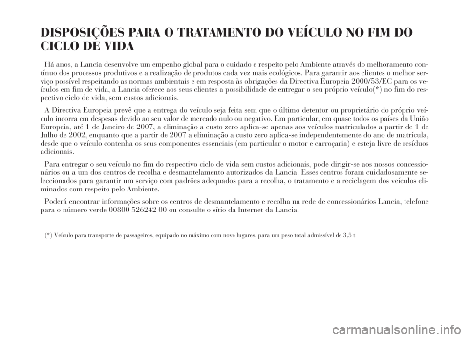 Lancia Thesis 2007 Manual de Uso e Manutenção (in Portuguese) DISPOSIÇÕES PARA O TRATAMENTO DO VEÍCULO NO FIM DO
CICLO DE VIDA
Há anos, a Lancia desenvolve um empenho global para o cuidado e respeito pelo Ambiente através do melhoramento con-
tínuo dos pro Lancia Thesis 2007 Manual de Uso e Manutenção (in Portuguese) DISPOSIÇÕES PARA O TRATAMENTO DO VEÍCULO NO FIM DO
CICLO DE VIDA
Há anos, a Lancia desenvolve um empenho global para o cuidado e respeito pelo Ambiente através do melhoramento con-
tínuo dos pro