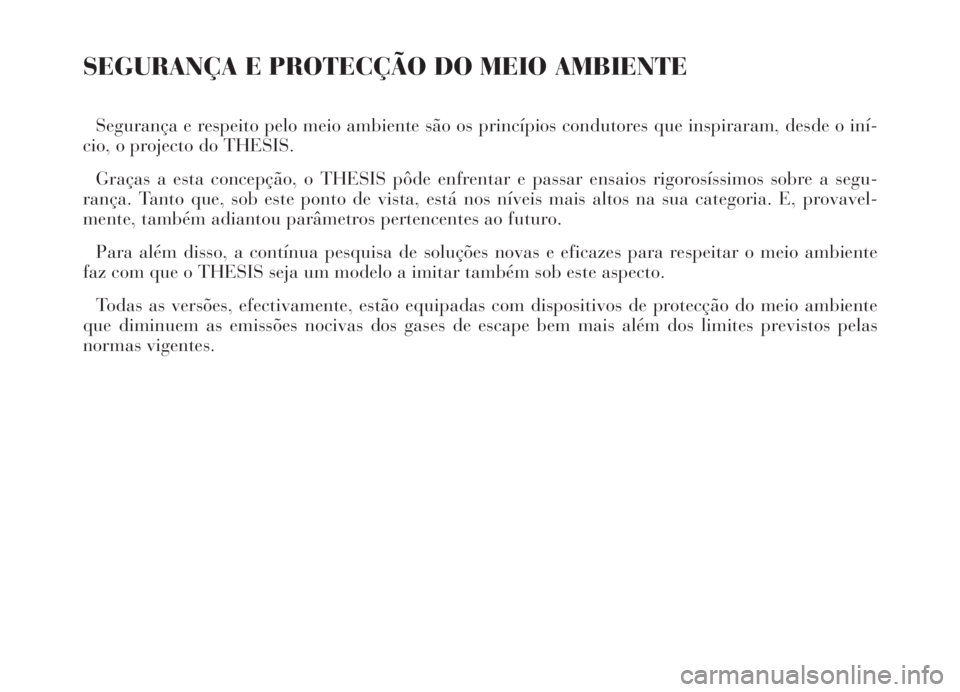 Lancia Thesis 2007  Manual de Uso e Manutenção (in Portuguese) SEGURANÇA E PROTECÇÃO DO MEIO AMBIENTE
Segurança e respeito pelo meio ambiente são os princípios condutores que inspiraram, desde o iní-
cio, o projecto do THESIS.
Graças a esta concepção, o