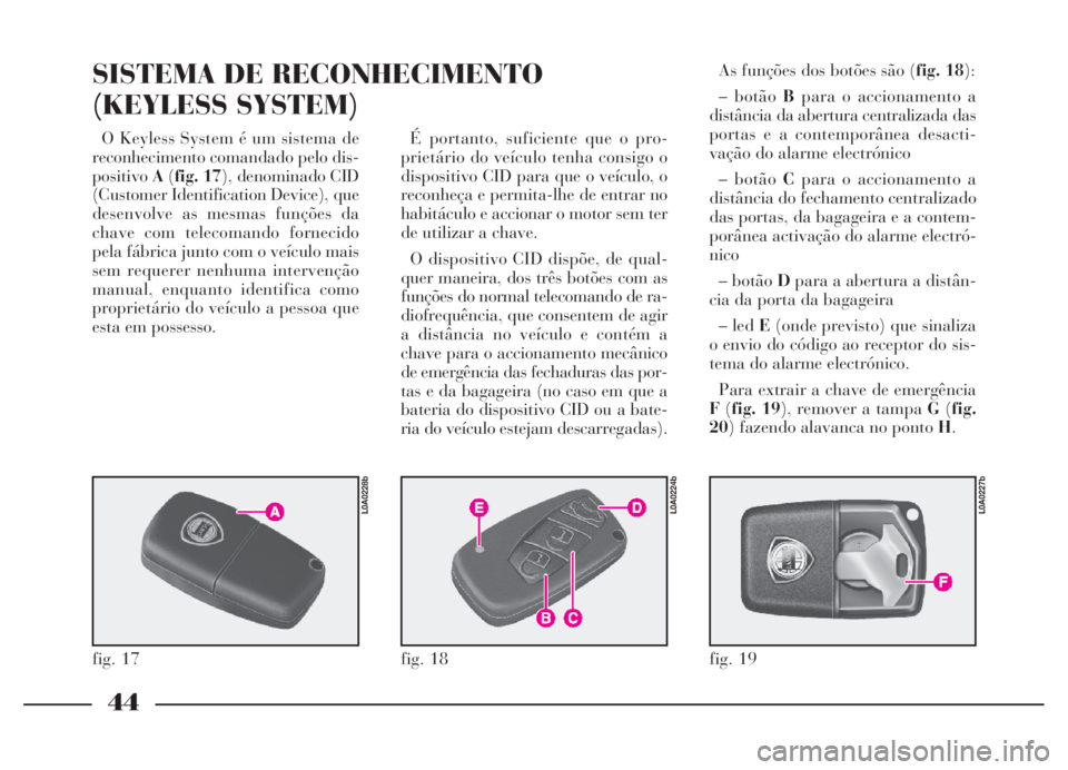 Lancia Thesis 2007 Manual de Uso e Manutenção (in Portuguese) 44
O Keyless System é um sistema de
reconhecimento comandado pelo dis-
positivoA(fig. 17), denominado CID
(Customer Identification Device), que
desenvolve as mesmas funções da
chave com telecomando Lancia Thesis 2007 Manual de Uso e Manutenção (in Portuguese) 44
O Keyless System é um sistema de
reconhecimento comandado pelo dis-
positivoA(fig. 17), denominado CID
(Customer Identification Device), que
desenvolve as mesmas funções da
chave com telecomando