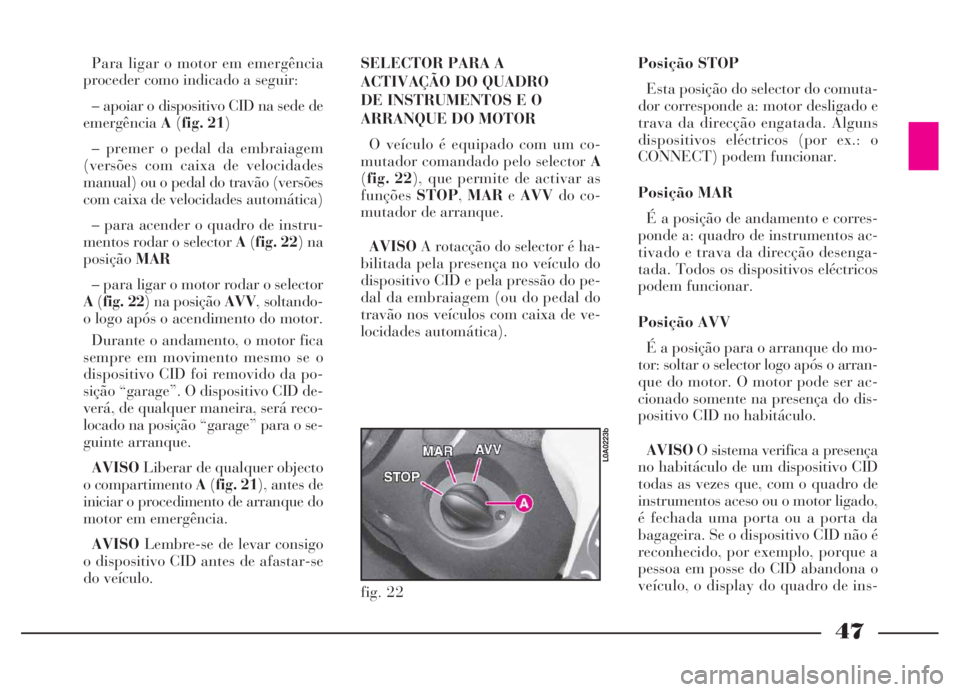 Lancia Thesis 2007 Manual de Uso e Manutenção (in Portuguese) 47
Para ligar o motor em emergência
proceder como indicado a seguir:
– apoiar o dispositivo CID na sede de
emergênciaA(fig. 21)
– premer o pedal da embraiagem
(versões com caixa de velocidades
Lancia Thesis 2007 Manual de Uso e Manutenção (in Portuguese) 47
Para ligar o motor em emergência
proceder como indicado a seguir:
– apoiar o dispositivo CID na sede de
emergênciaA(fig. 21)
– premer o pedal da embraiagem
(versões com caixa de velocidades