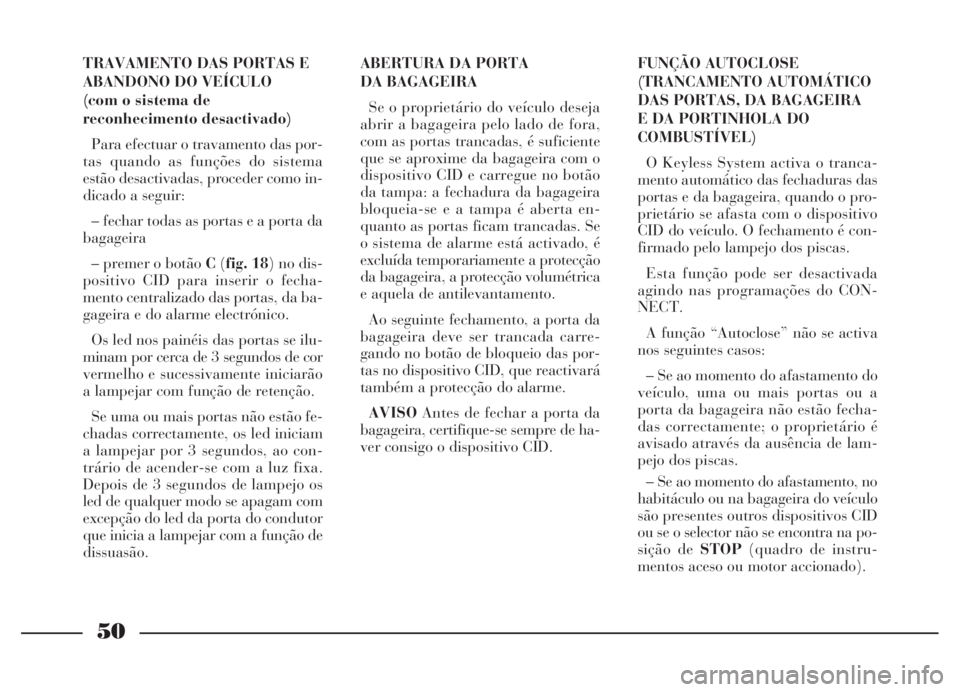 Lancia Thesis 2007 Manual de Uso e Manutenção (in Portuguese) 50
FUNÇÃO AUTOCLOSE
(TRANCAMENTO AUTOMÁTICO
DAS PORTAS, DA BAGAGEIRA
E DA PORTINHOLA DO
COMBUSTÍVEL)
O Keyless System activa o tranca-
mento automático das fechaduras das
portas e da bagageira, Lancia Thesis 2007 Manual de Uso e Manutenção (in Portuguese) 50
FUNÇÃO AUTOCLOSE
(TRANCAMENTO AUTOMÁTICO
DAS PORTAS, DA BAGAGEIRA
E DA PORTINHOLA DO
COMBUSTÍVEL)
O Keyless System activa o tranca-
mento automático das fechaduras das
portas e da bagageira,