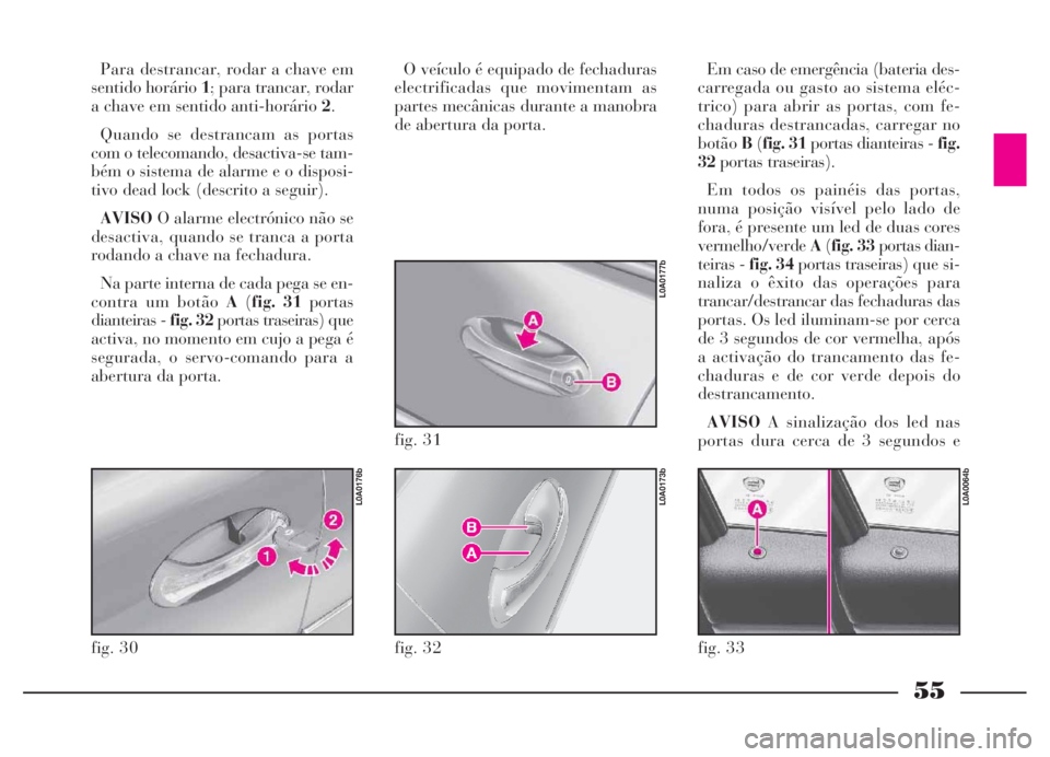 Lancia Thesis 2007 Manual de Uso e Manutenção (in Portuguese) 55
Para destrancar, rodar a chave em
sentido horário 1; para trancar, rodar
a chave em sentido anti-horário 2.
Quando se destrancam as portas
com o telecomando, desactiva-se tam-
bém o sistema de a Lancia Thesis 2007 Manual de Uso e Manutenção (in Portuguese) 55
Para destrancar, rodar a chave em
sentido horário 1; para trancar, rodar
a chave em sentido anti-horário 2.
Quando se destrancam as portas
com o telecomando, desactiva-se tam-
bém o sistema de a