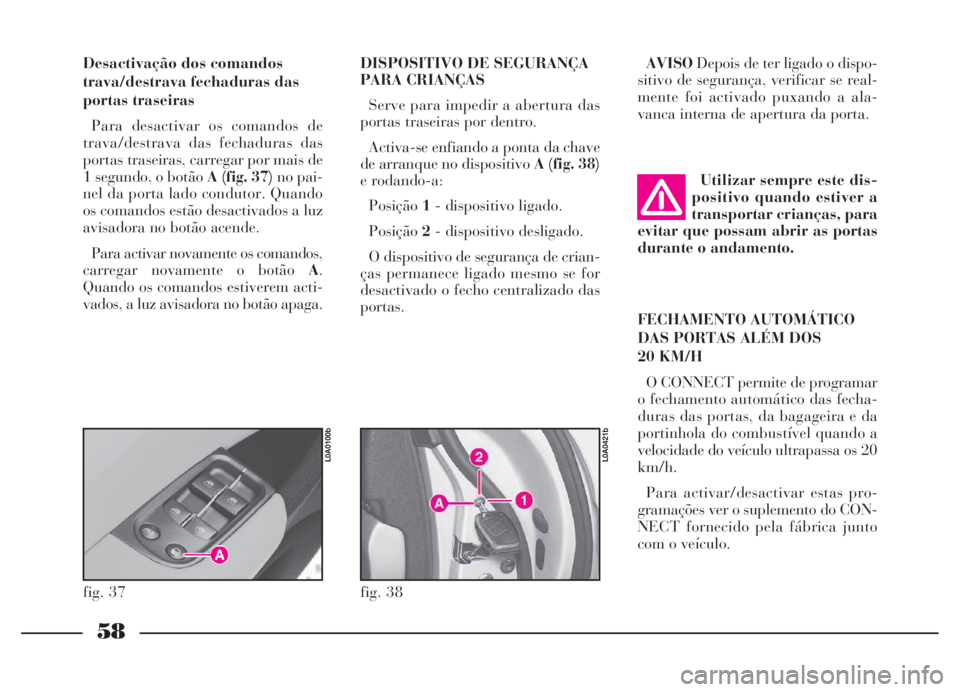 Lancia Thesis 2007 Manual de Uso e Manutenção (in Portuguese) 58
Desactivação dos comandos
trava/destrava fechaduras das
portas traseiras
Para desactivar os comandos de
trava/destrava das fechaduras das
portas traseiras, carregar por mais de
1 segundo, o botã Lancia Thesis 2007 Manual de Uso e Manutenção (in Portuguese) 58
Desactivação dos comandos
trava/destrava fechaduras das
portas traseiras
Para desactivar os comandos de
trava/destrava das fechaduras das
portas traseiras, carregar por mais de
1 segundo, o botã
