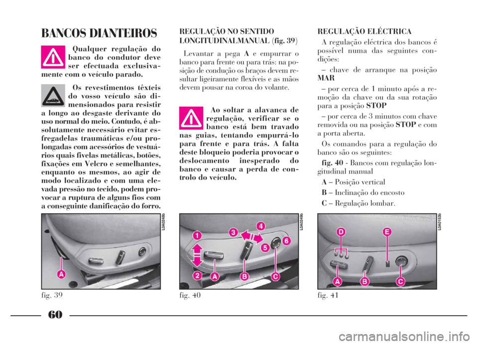 Lancia Thesis 2007 Manual de Uso e Manutenção (in Portuguese) 60
REGULAÇÃO NO SENTIDO
LONGITUDINALMANUAL(fig. 39)
Levantar a pega Ae empurrar o
banco para frente ou para trás: na po-
sição de condução os braços devem re-
sultar ligeiramente flexíveis e Lancia Thesis 2007 Manual de Uso e Manutenção (in Portuguese) 60
REGULAÇÃO NO SENTIDO
LONGITUDINALMANUAL(fig. 39)
Levantar a pega Ae empurrar o
banco para frente ou para trás: na po-
sição de condução os braços devem re-
sultar ligeiramente flexíveis e