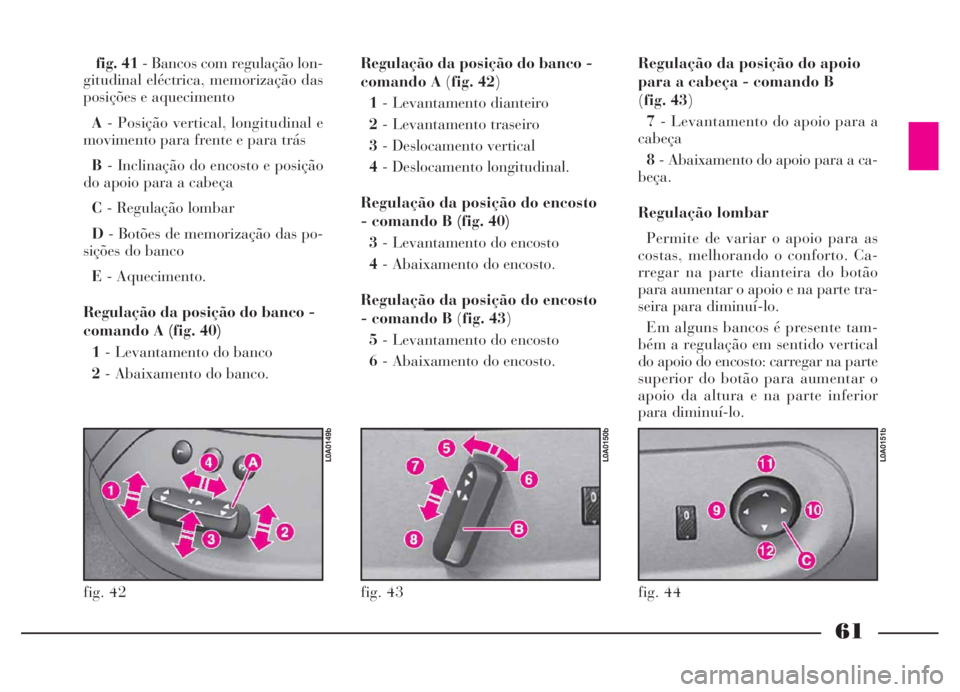 Lancia Thesis 2007 Manual de Uso e Manutenção (in Portuguese) 61
fig. 41- Bancos com regulação lon-
gitudinal eléctrica, memorização das
posições e aquecimento
A- Posição vertical, longitudinal e
movimento para frente e para trás
B- Inclinação do en Lancia Thesis 2007 Manual de Uso e Manutenção (in Portuguese) 61
fig. 41- Bancos com regulação lon-
gitudinal eléctrica, memorização das
posições e aquecimento
A- Posição vertical, longitudinal e
movimento para frente e para trás
B- Inclinação do en