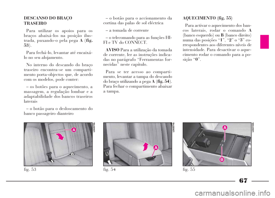 Lancia Thesis 2007 Manual de Uso e Manutenção (in Portuguese) 67
DESCANSO DO BRAÇO
TRASEIRO
Para utilizar os apoios para os
braços abaixá-los na posição ilus-
trada, puxando-o pela pega A(fig.
53).
Para fechá-lo, levantar até encaixá-
lo no seu alojament Lancia Thesis 2007 Manual de Uso e Manutenção (in Portuguese) 67
DESCANSO DO BRAÇO
TRASEIRO
Para utilizar os apoios para os
braços abaixá-los na posição ilus-
trada, puxando-o pela pega A(fig.
53).
Para fechá-lo, levantar até encaixá-
lo no seu alojament