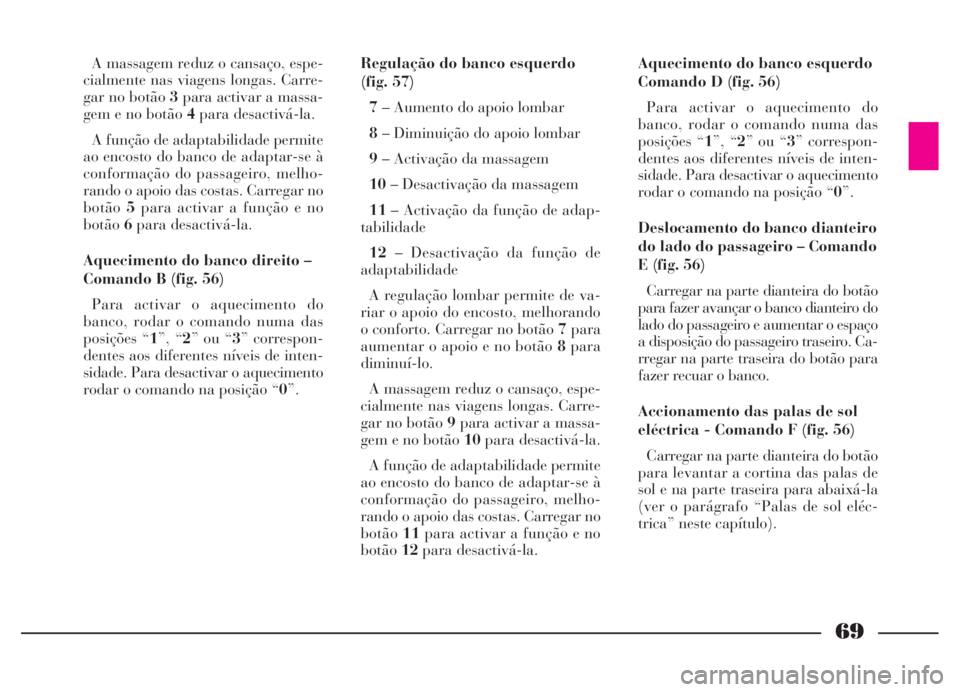 Lancia Thesis 2007 Manual de Uso e Manutenção (in Portuguese) 69
A massagem reduz o cansaço, espe-
cialmente nas viagens longas. Carre-
gar no botão 3para activar a massa-
gem e no botão 4para desactivá-la.
A função de adaptabilidade permite
ao encosto do Lancia Thesis 2007 Manual de Uso e Manutenção (in Portuguese) 69
A massagem reduz o cansaço, espe-
cialmente nas viagens longas. Carre-
gar no botão 3para activar a massa-
gem e no botão 4para desactivá-la.
A função de adaptabilidade permite
ao encosto do